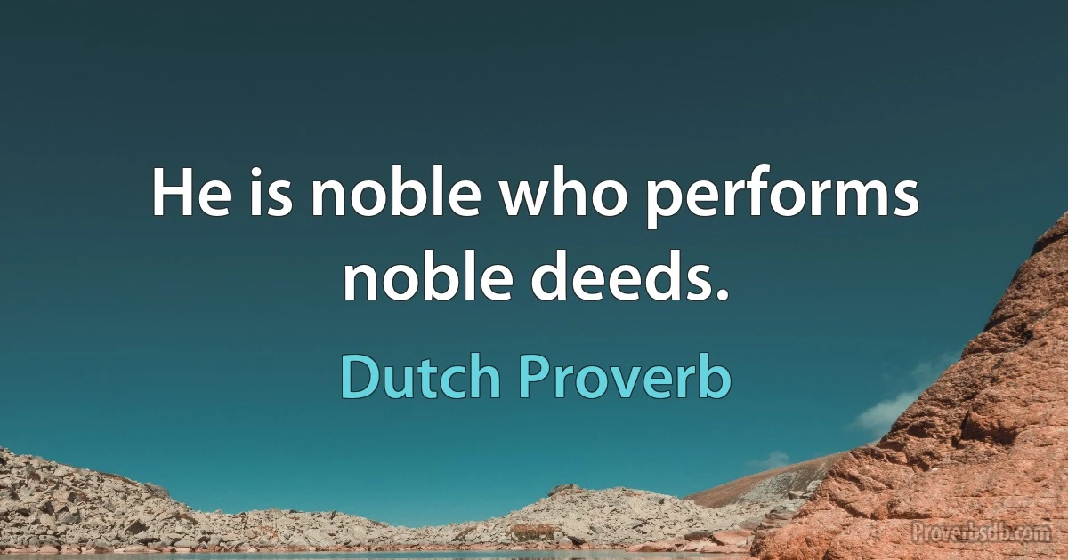 He is noble who performs noble deeds. (Dutch Proverb)