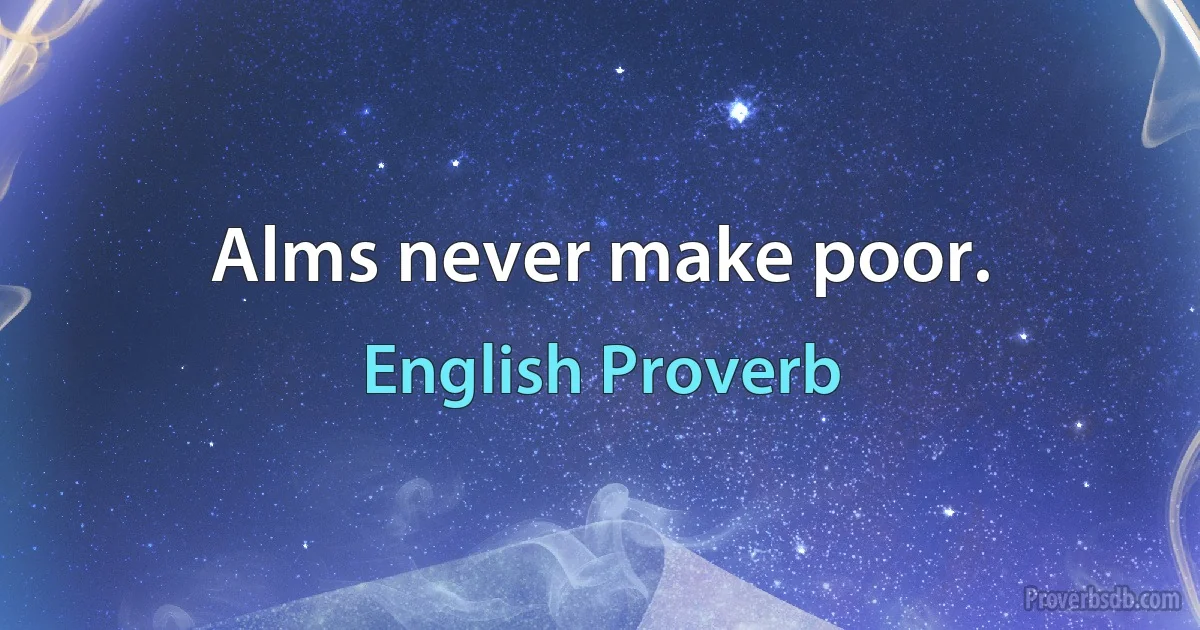 Alms never make poor. (English Proverb)