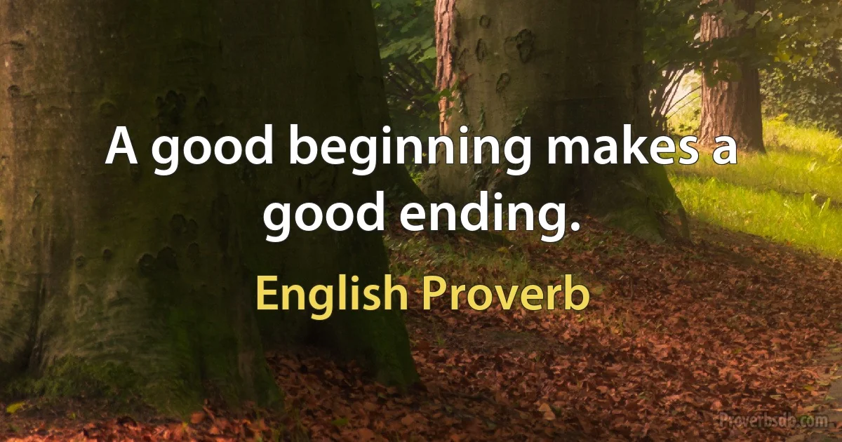 A good beginning makes a good ending. (English Proverb)