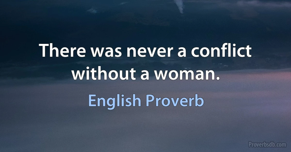 There was never a conflict without a woman. (English Proverb)