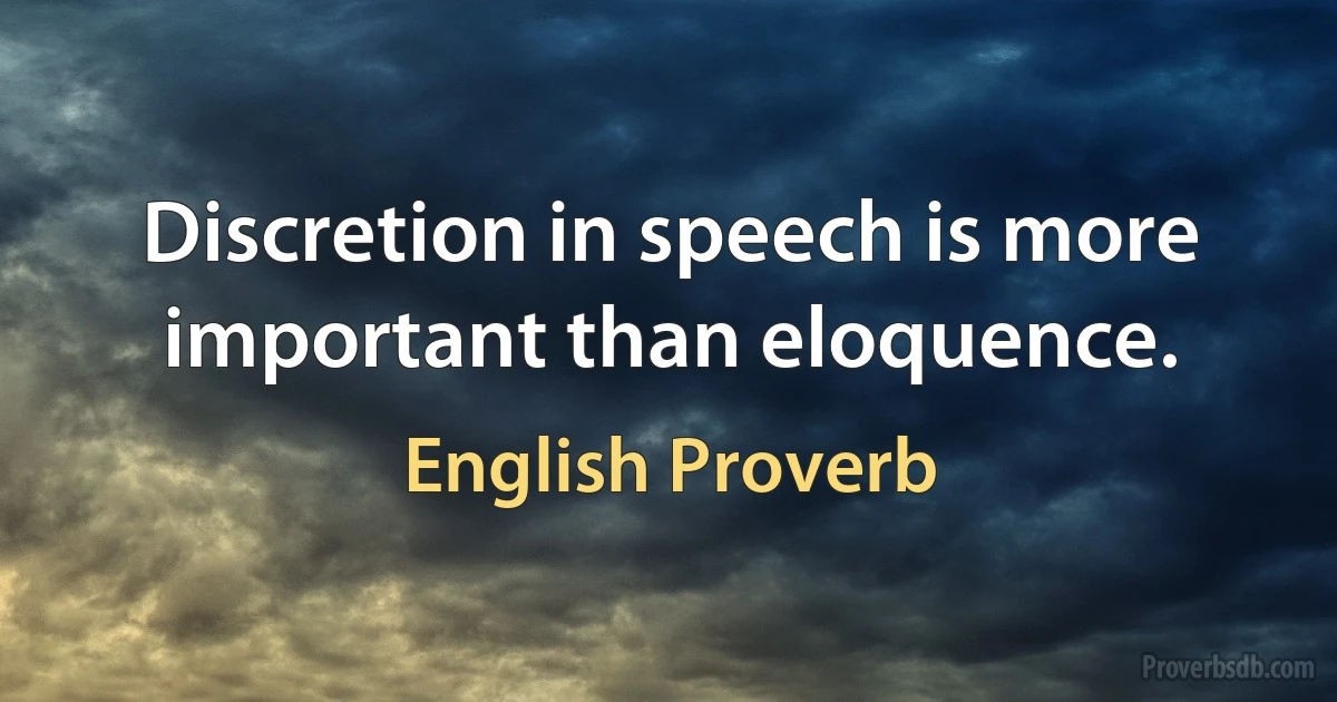 Discretion in speech is more important than eloquence. (English Proverb)