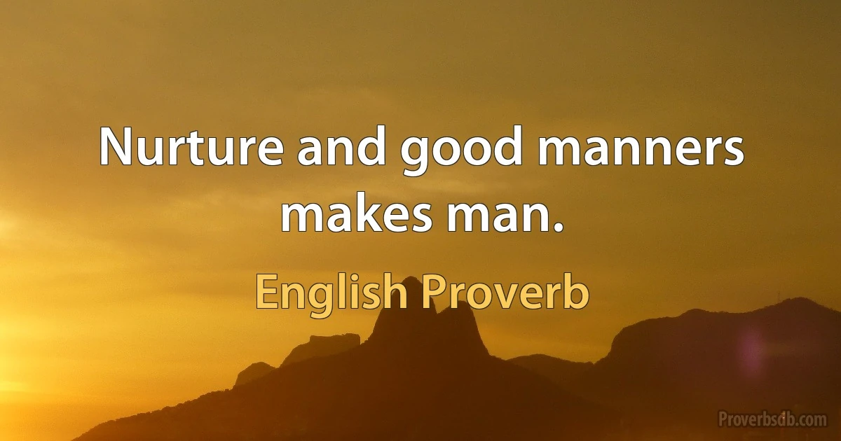 Nurture and good manners makes man. (English Proverb)