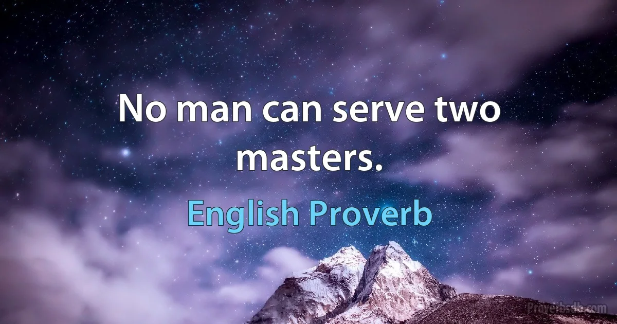 No man can serve two masters. (English Proverb)