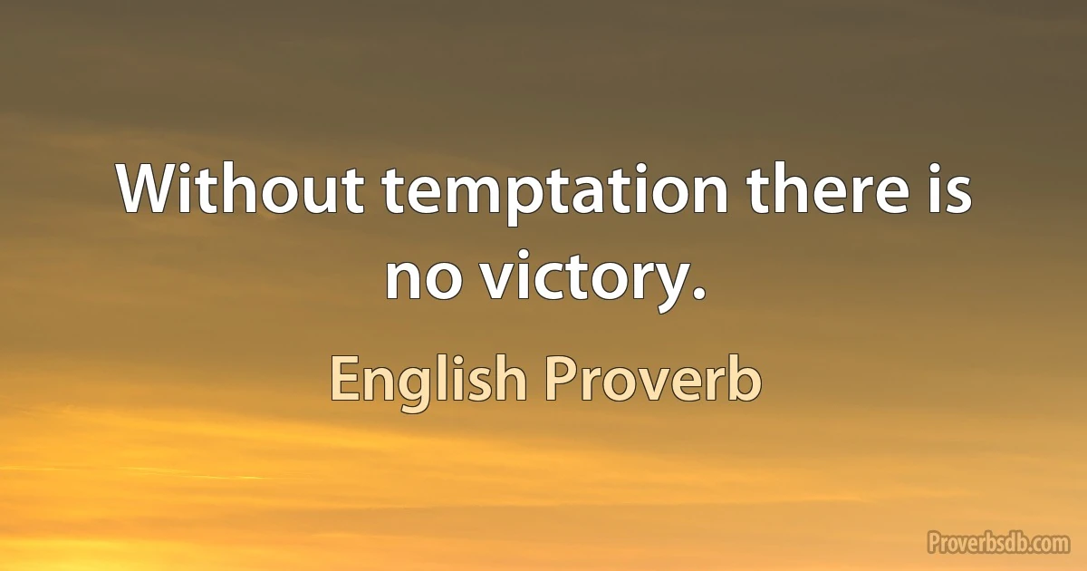 Without temptation there is no victory. (English Proverb)