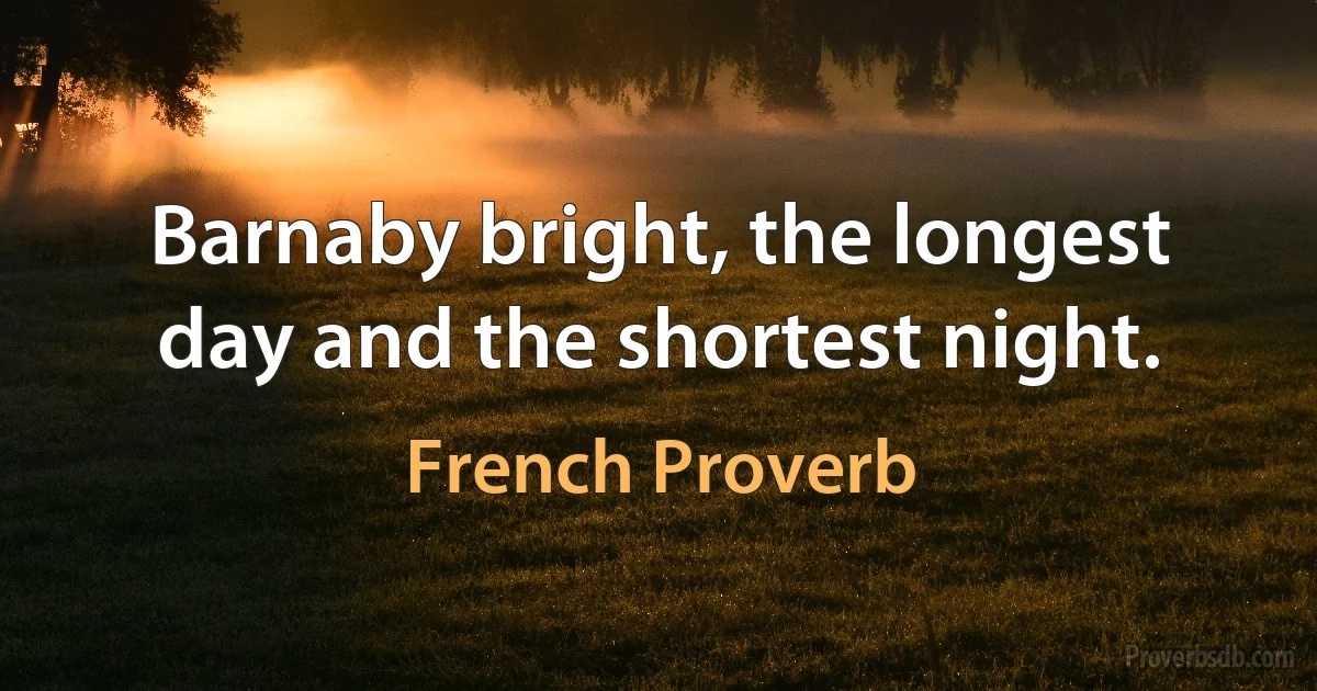 Barnaby bright, the longest day and the shortest night. (French Proverb)