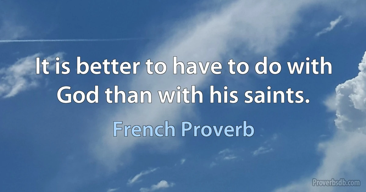 It is better to have to do with God than with his saints. (French Proverb)