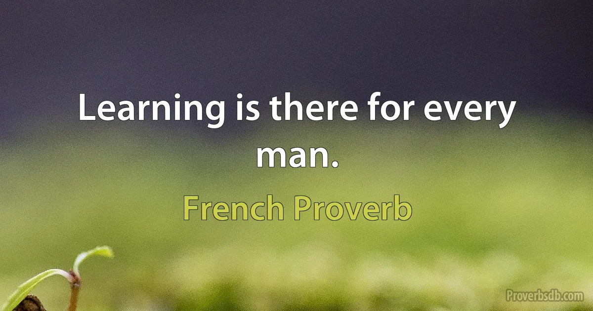 Learning is there for every man. (French Proverb)