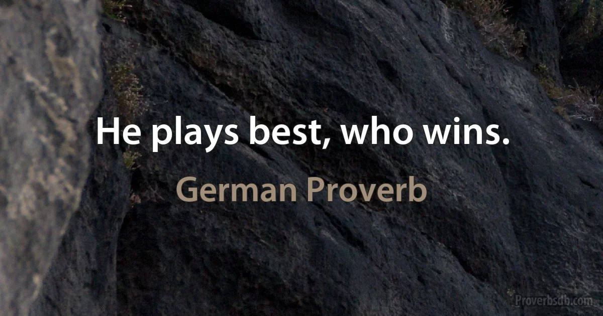 He plays best, who wins. (German Proverb)