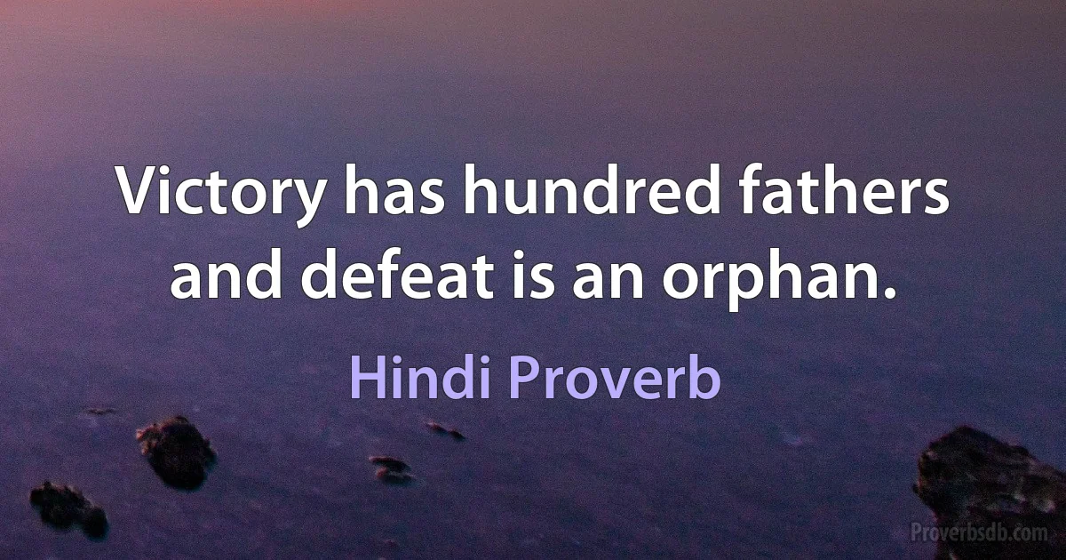 Victory has hundred fathers and defeat is an orphan. (Hindi Proverb)