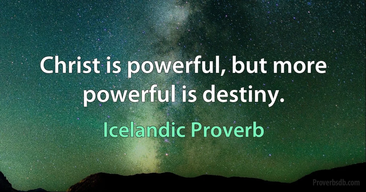 Christ is powerful, but more powerful is destiny. (Icelandic Proverb)