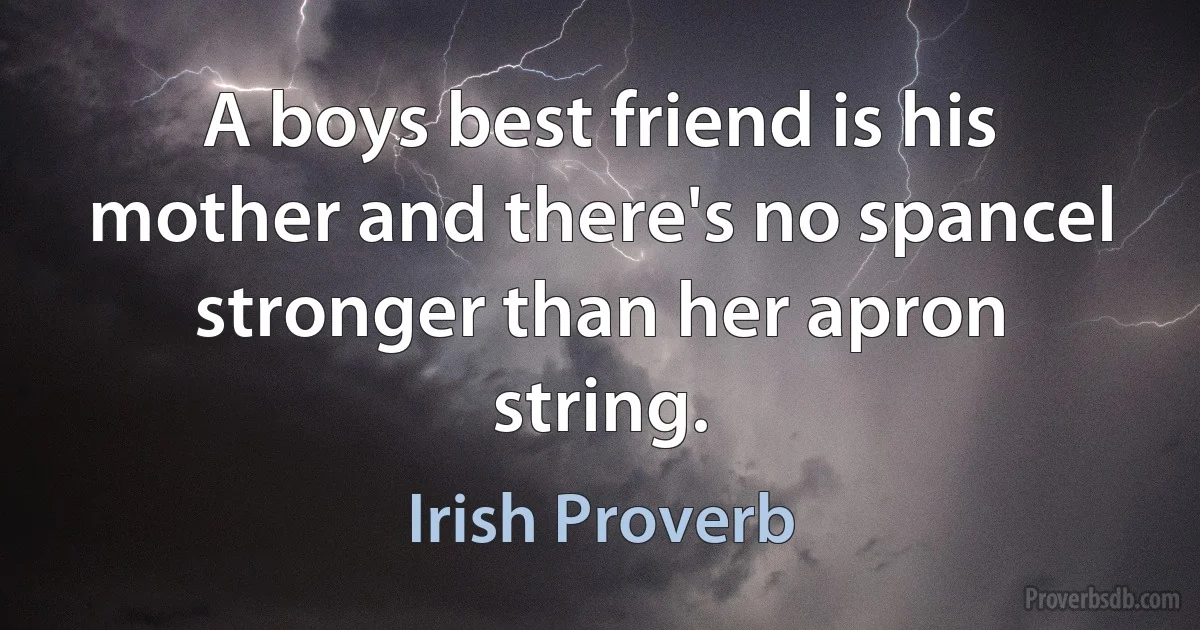 A boys best friend is his mother and there's no spancel stronger than her apron string. (Irish Proverb)