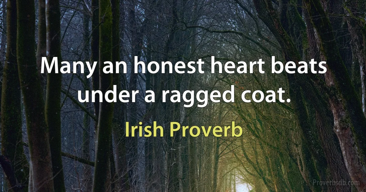 Many an honest heart beats under a ragged coat. (Irish Proverb)