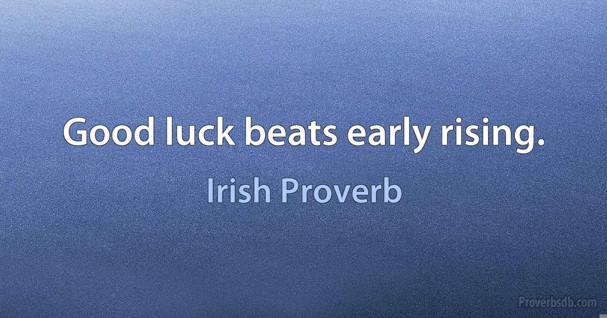 Good luck beats early rising. (Irish Proverb)