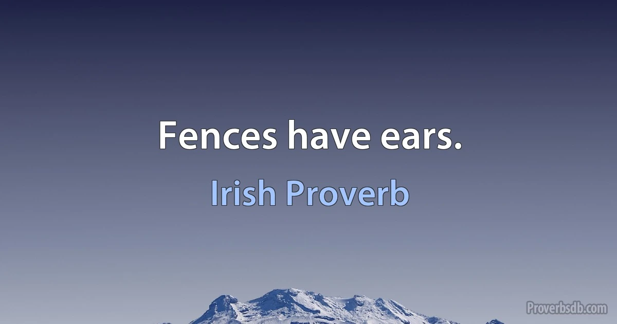 Fences have ears. (Irish Proverb)