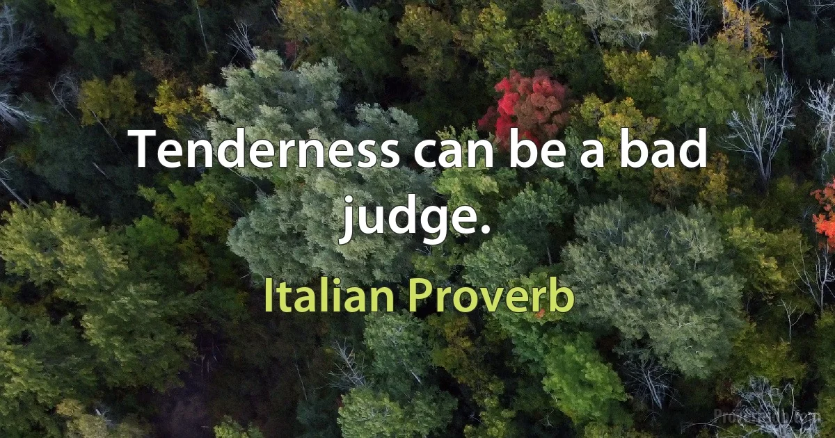 Tenderness can be a bad judge. (Italian Proverb)