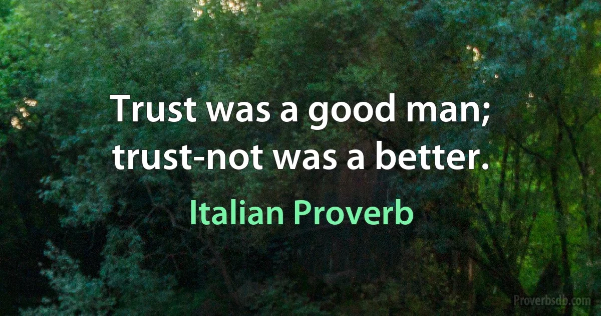 Trust was a good man; trust-not was a better. (Italian Proverb)