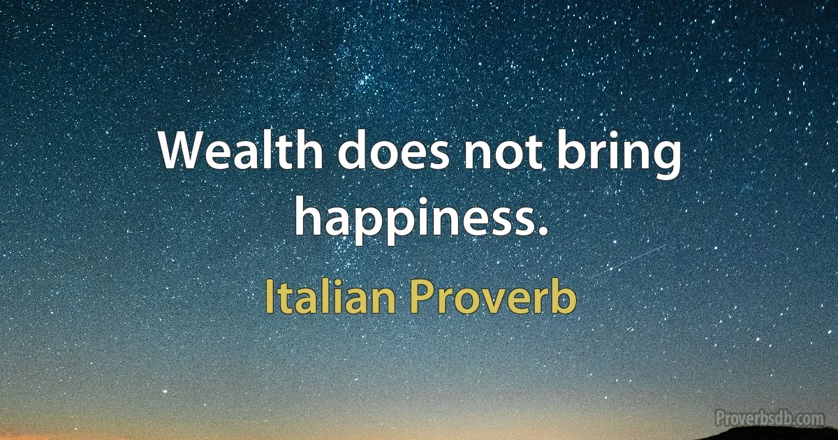 Wealth does not bring happiness. (Italian Proverb)