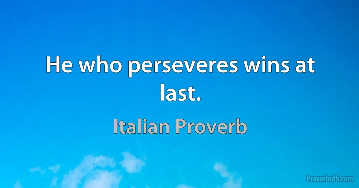 He who perseveres wins at last. (Italian Proverb)