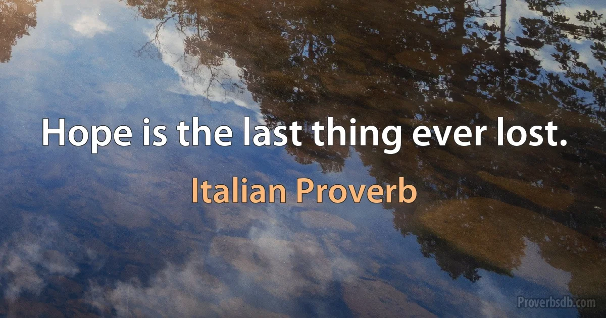 Hope is the last thing ever lost. (Italian Proverb)