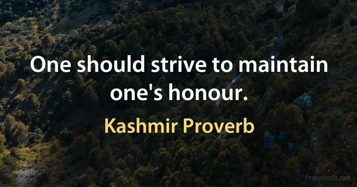 One should strive to maintain one's honour. (Kashmir Proverb)