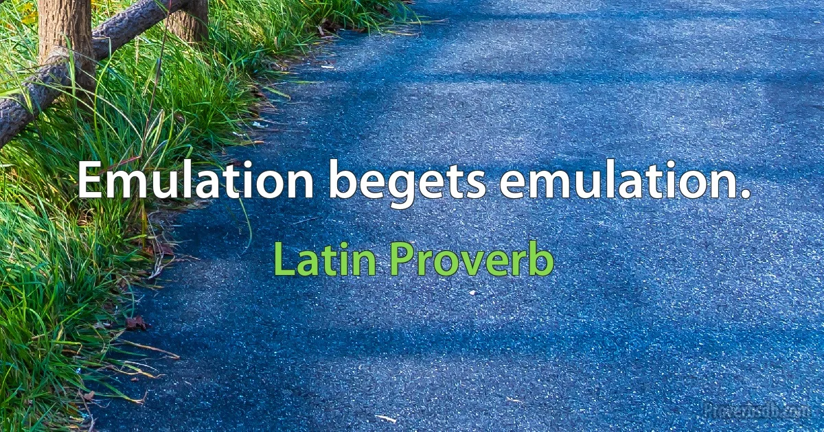 Emulation begets emulation. (Latin Proverb)