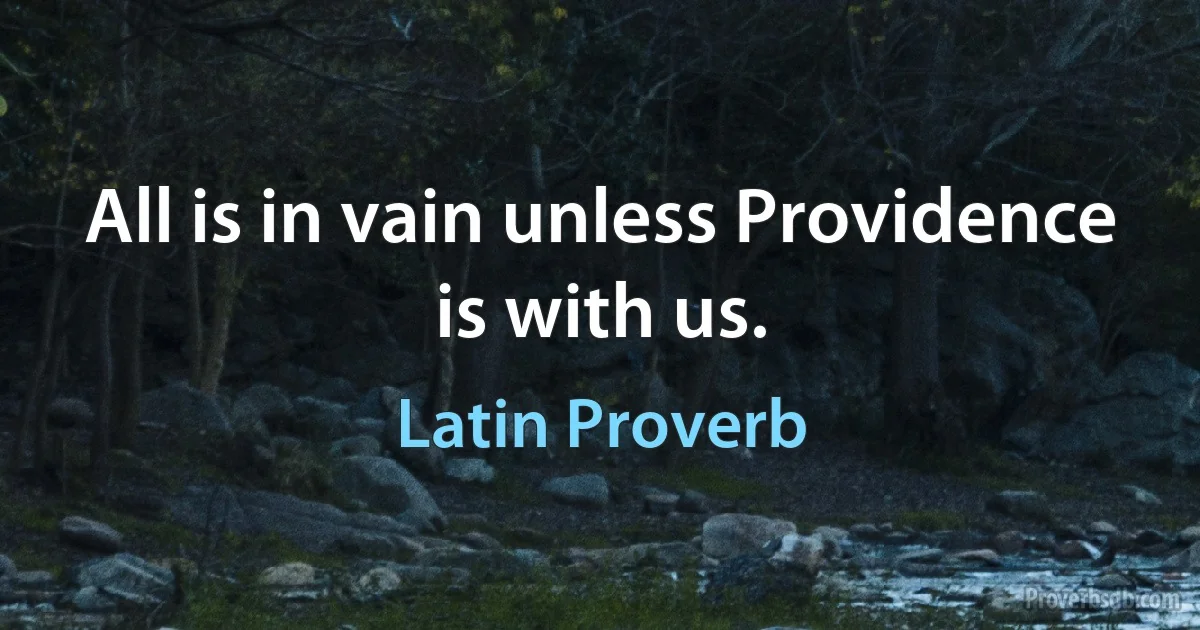 All is in vain unless Providence is with us. (Latin Proverb)