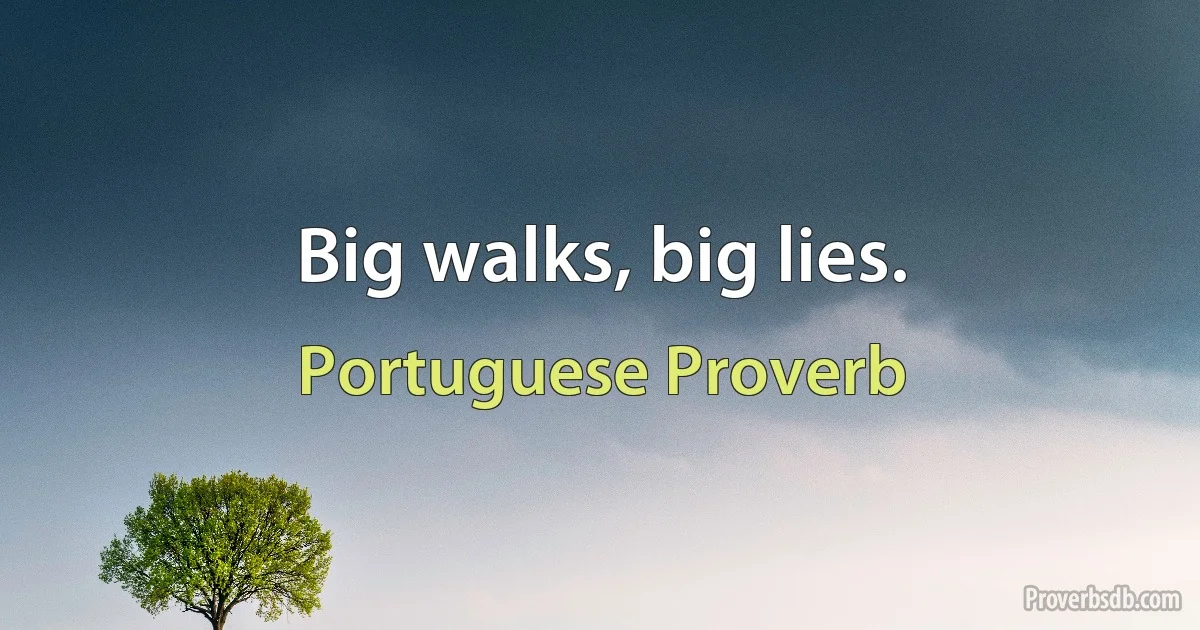 Big walks, big lies. (Portuguese Proverb)