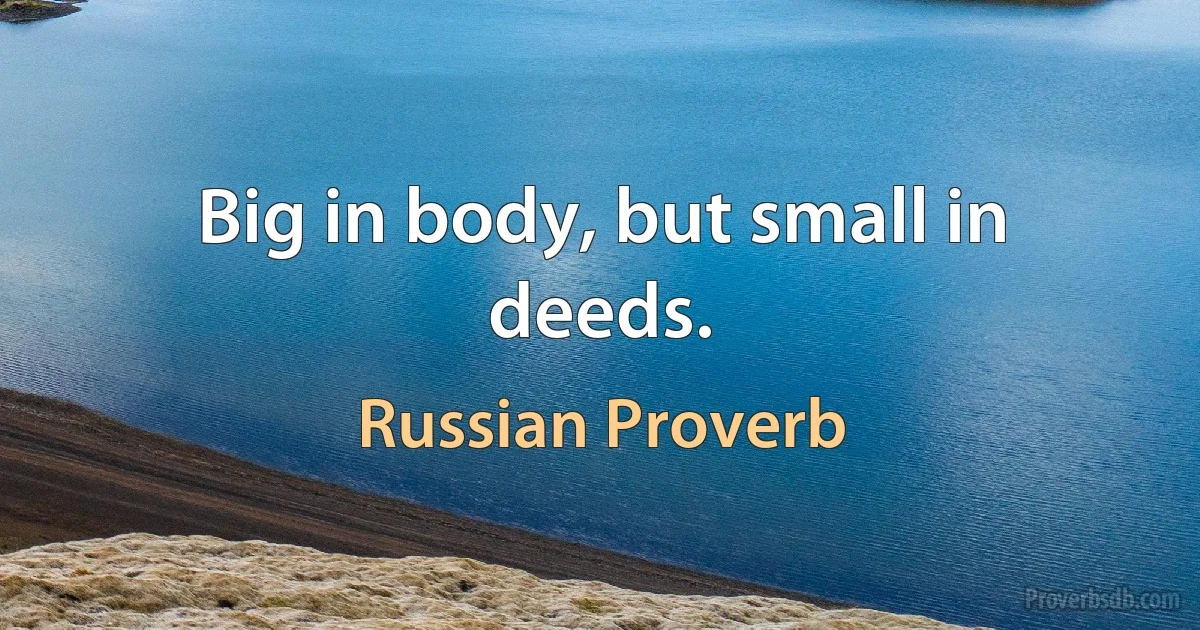 Big in body, but small in deeds. (Russian Proverb)