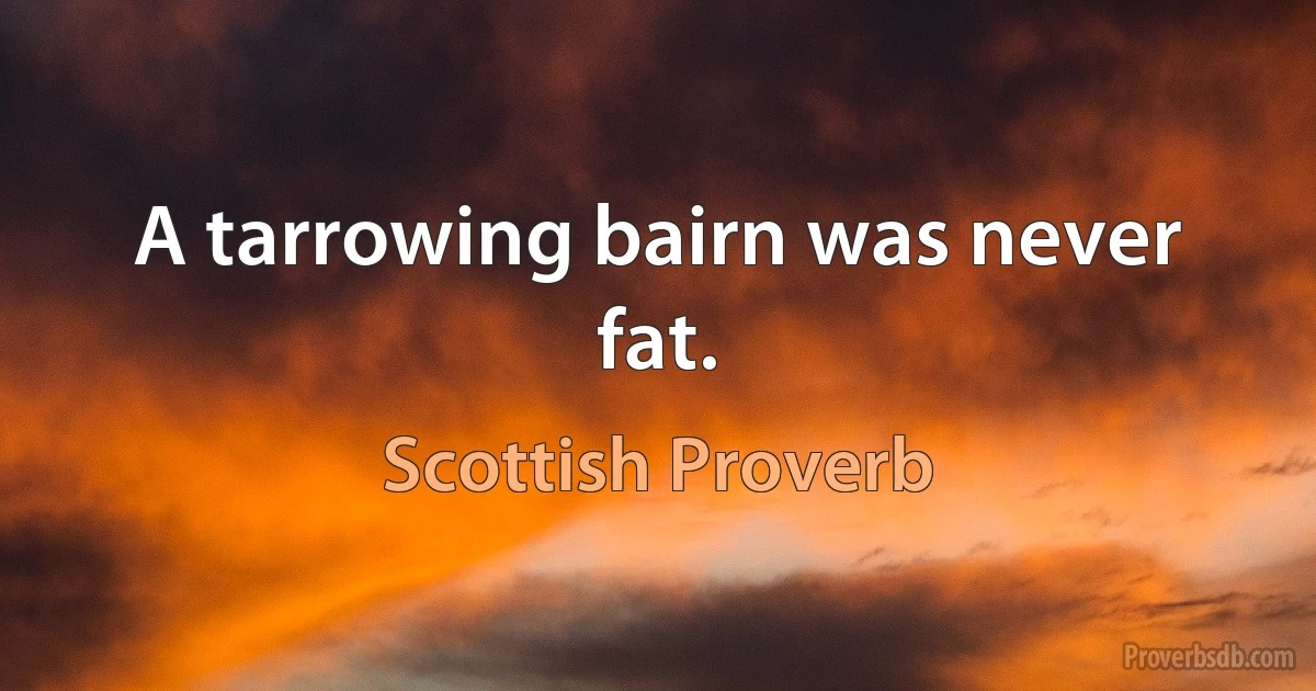 A tarrowing bairn was never fat. (Scottish Proverb)