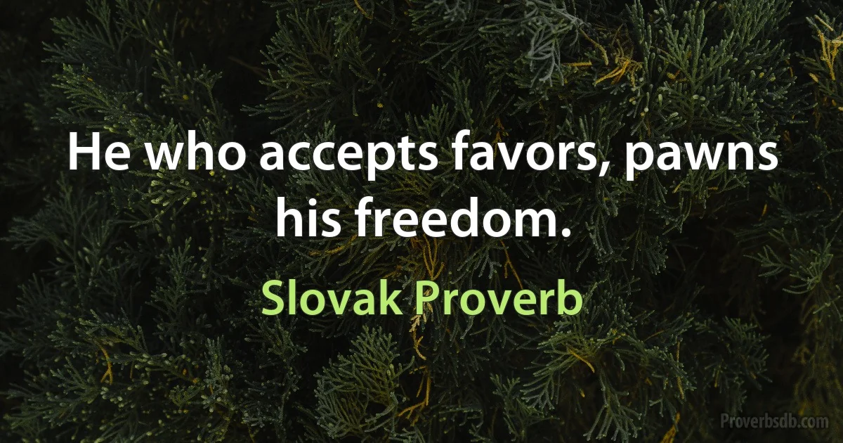 He who accepts favors, pawns his freedom. (Slovak Proverb)