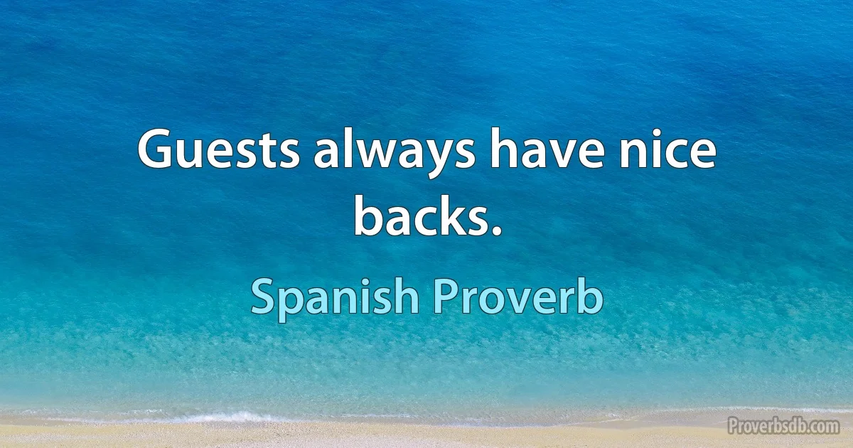 Guests always have nice backs. (Spanish Proverb)