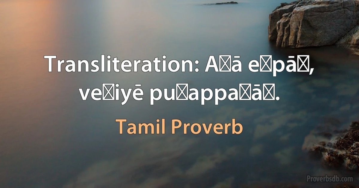 Transliteration: Aṭā eṉpāṉ, veḷiyē puṟappaṭāṉ. (Tamil Proverb)