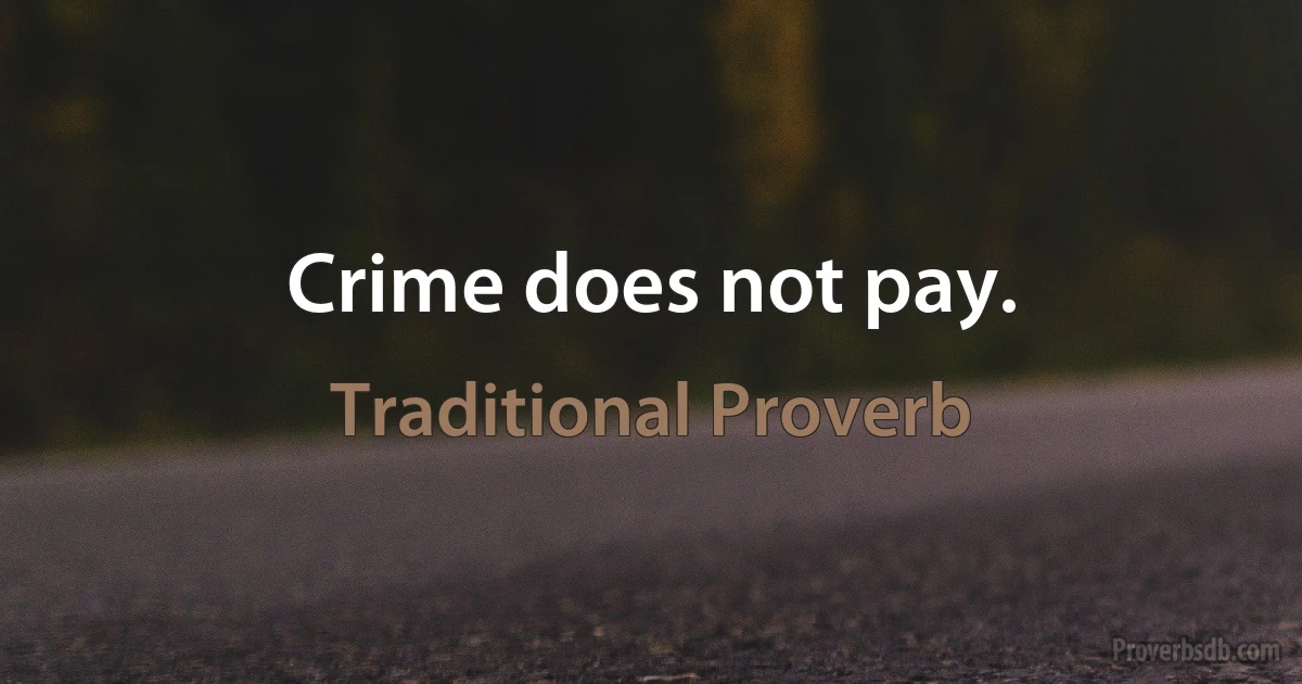 Crime does not pay. (Traditional Proverb)