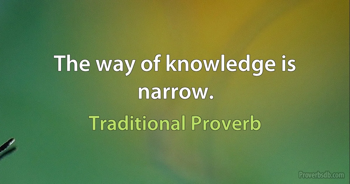 The way of knowledge is narrow. (Traditional Proverb)