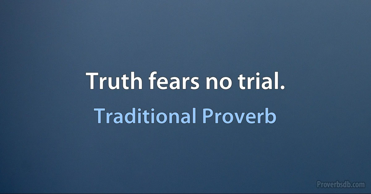 Truth fears no trial. (Traditional Proverb)