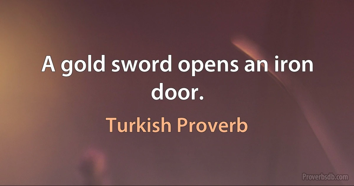 A gold sword opens an iron door. (Turkish Proverb)