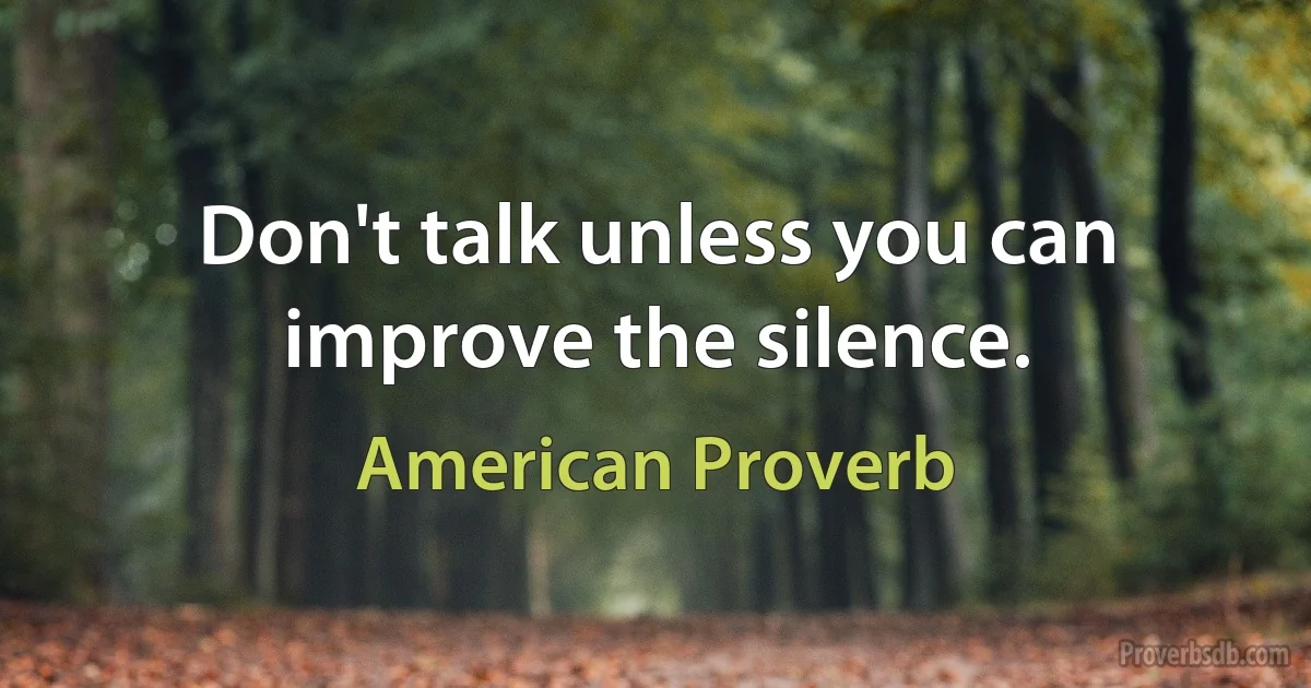 Don't talk unless you can improve the silence. (American Proverb)