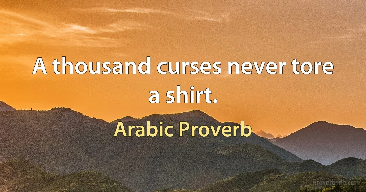 A thousand curses never tore a shirt. (Arabic Proverb)