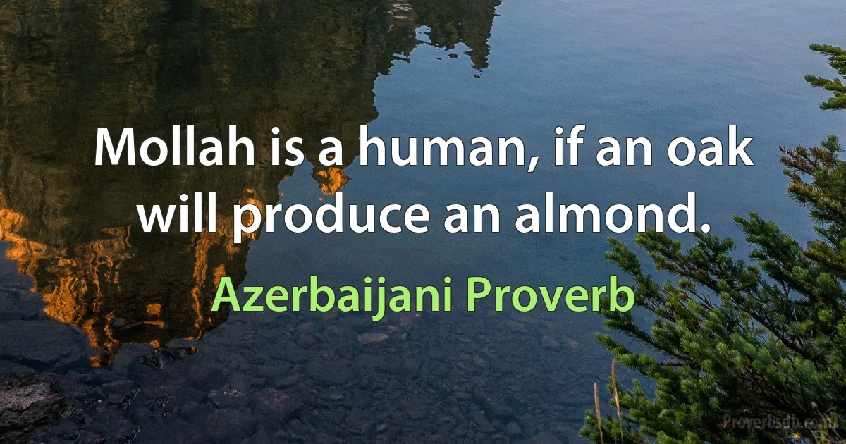 Mollah is a human, if an oak will produce an almond. (Azerbaijani Proverb)