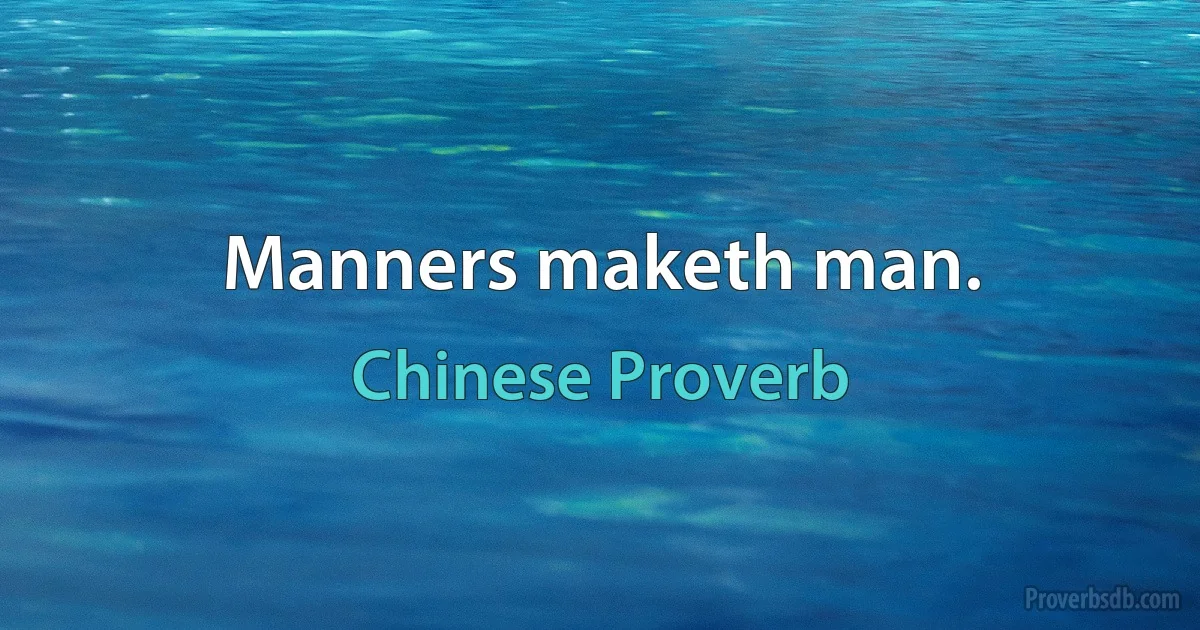 Manners maketh man. (Chinese Proverb)