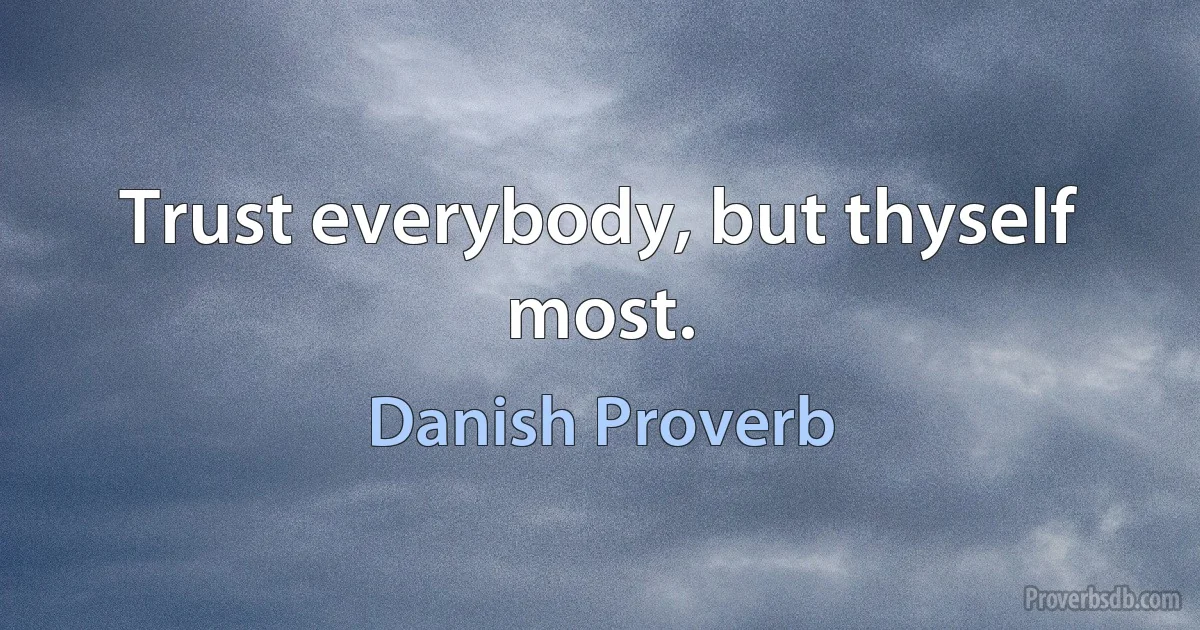 Trust everybody, but thyself most. (Danish Proverb)