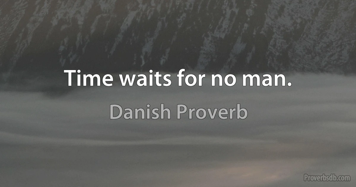 Time waits for no man. (Danish Proverb)