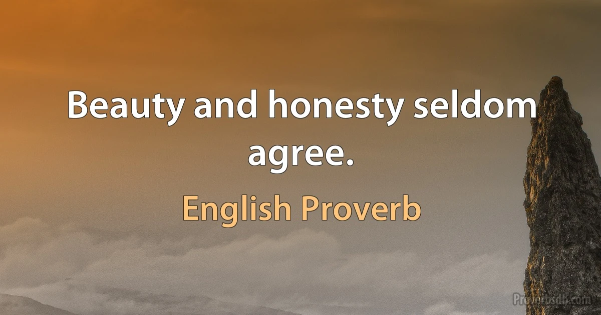 Beauty and honesty seldom agree. (English Proverb)