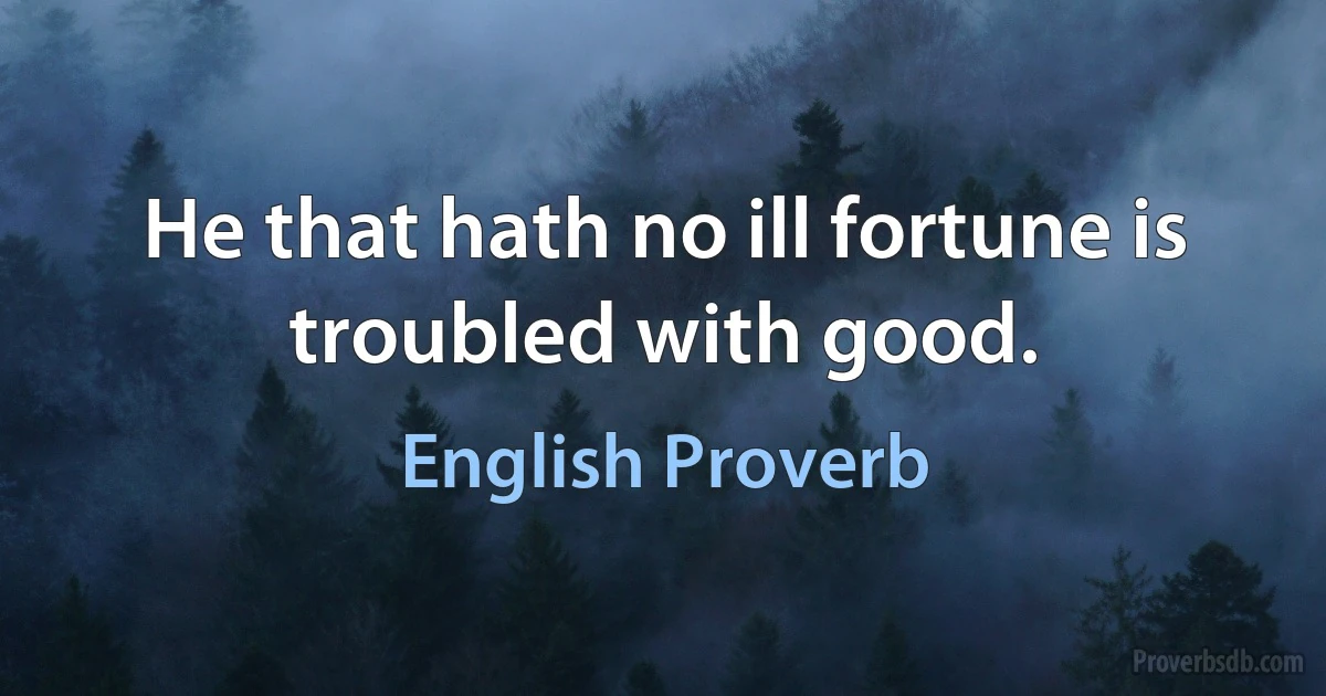 He that hath no ill fortune is troubled with good. (English Proverb)