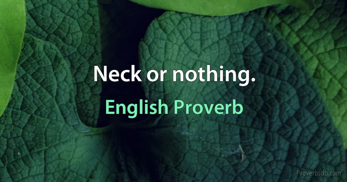 Neck or nothing. (English Proverb)