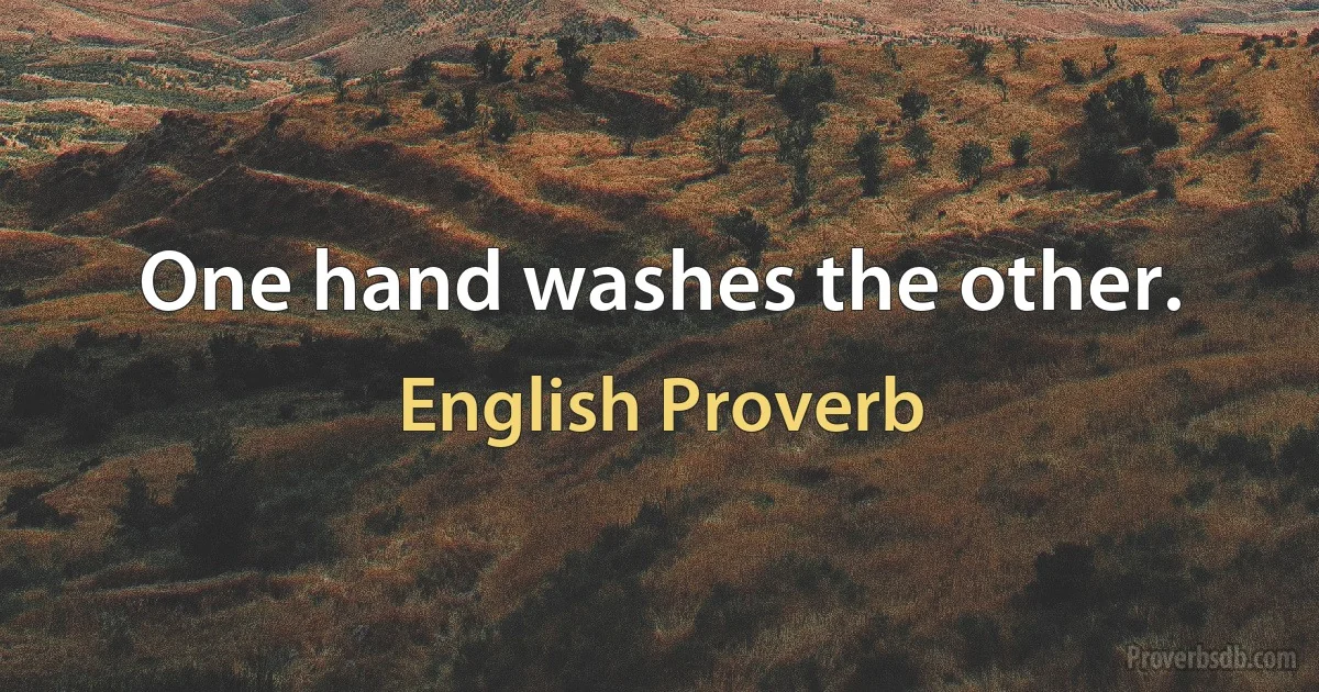 One hand washes the other. (English Proverb)