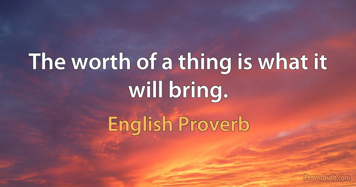 The worth of a thing is what it will bring. (English Proverb)