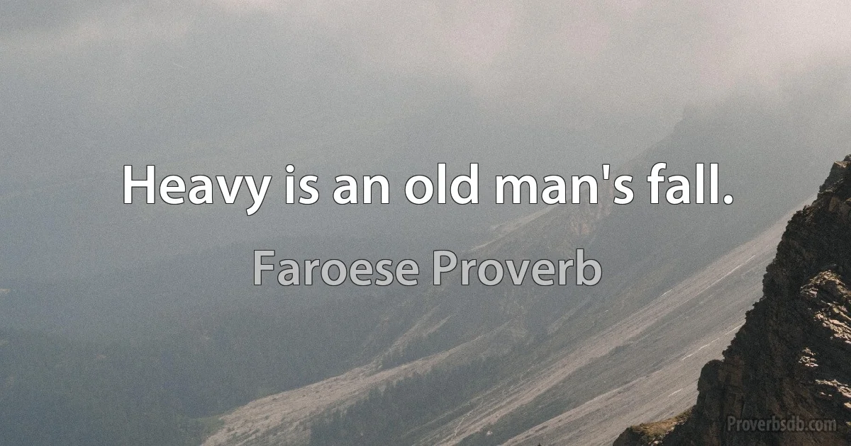 Heavy is an old man's fall. (Faroese Proverb)