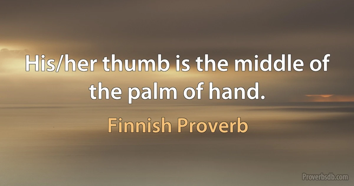 His/her thumb is the middle of the palm of hand. (Finnish Proverb)