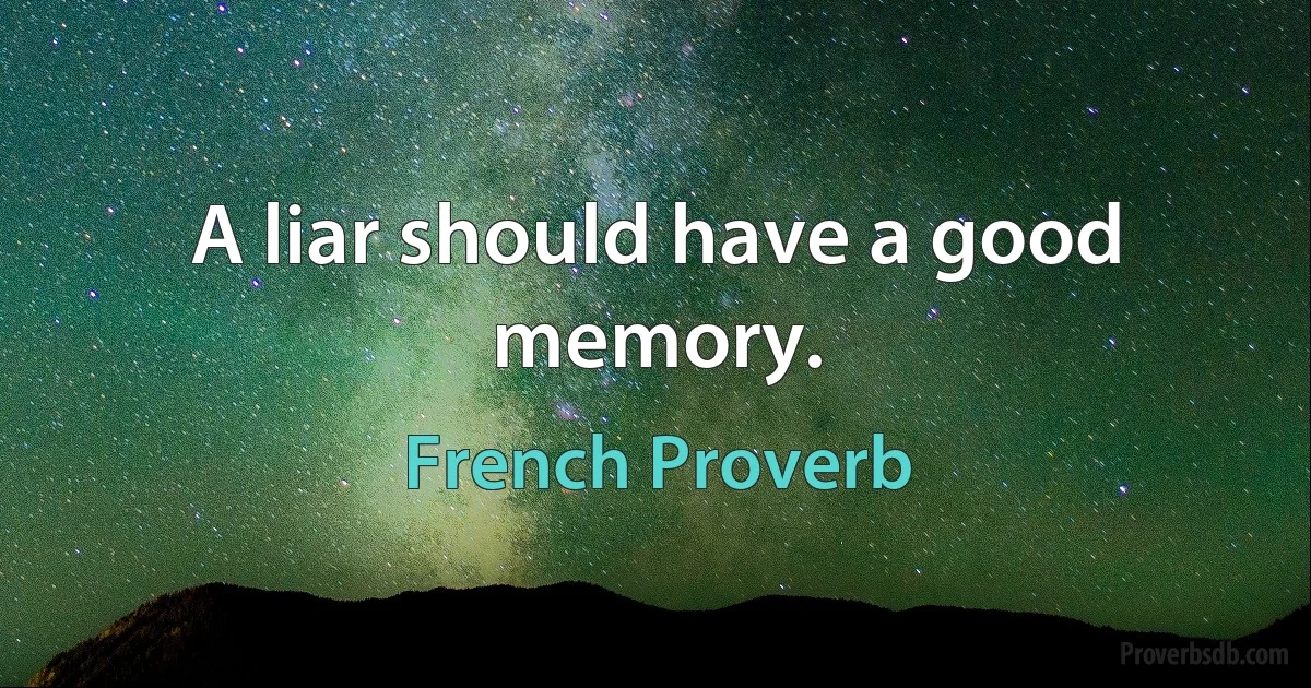 A liar should have a good memory. (French Proverb)